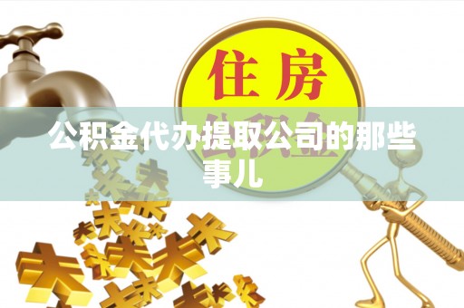 宁德公积金代办提取公司的那些事儿