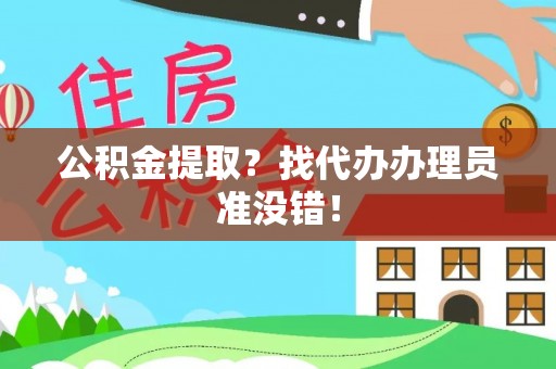 宁德公积金提取？找代办办理员准没错！