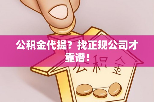 宁德公积金代提？找正规公司才靠谱！