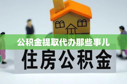 宁德公积金提取代办那些事儿