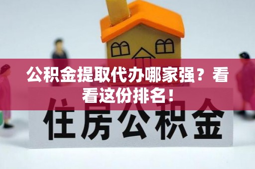 宁德公积金提取代办哪家强？看看这份排名！