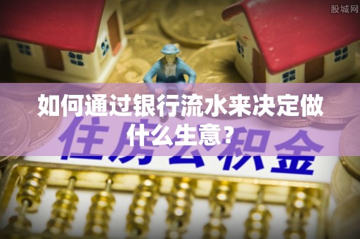 宁德如何通过银行流水来决定做什么生意？