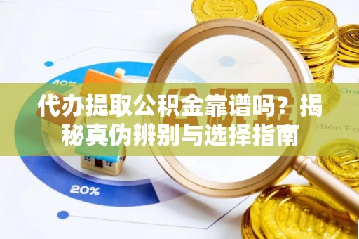 宁德代办提取公积金靠谱吗？揭秘真伪辨别与选择指南