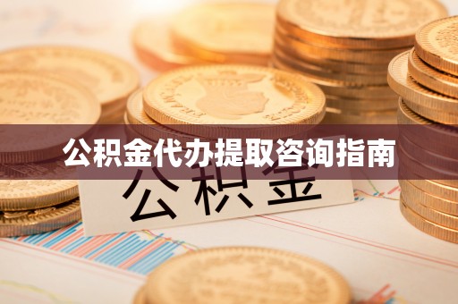 宁德公积金代办提取咨询指南