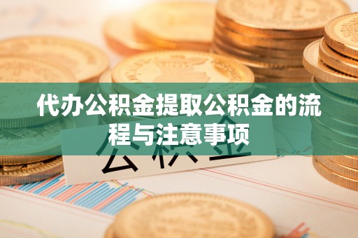 宁德代办公积金提取公积金的流程与注意事项