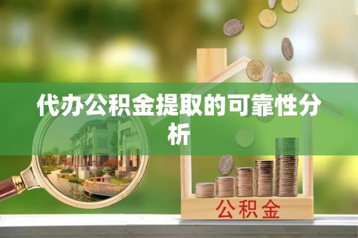 宁德代办公积金提取的可靠性分析