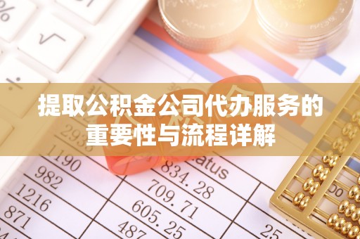 宁德提取公积金公司代办服务的重要性与流程详解