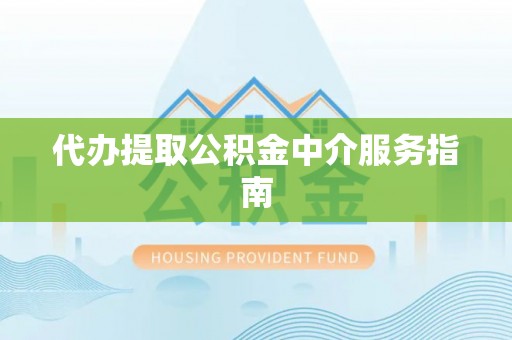 宁德代办提取公积金中介服务指南