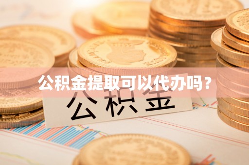 宁德公积金提取可以代办吗？
