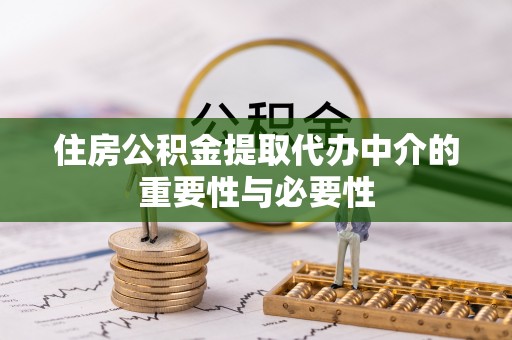宁德住房公积金提取代办中介的重要性与必要性
