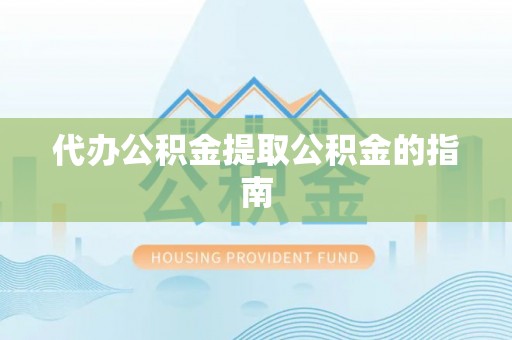 宁德代办公积金提取公积金的指南
