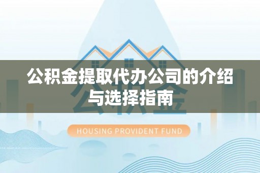 宁德公积金提取代办公司的介绍与选择指南