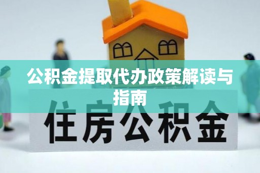 宁德公积金提取代办政策解读与指南