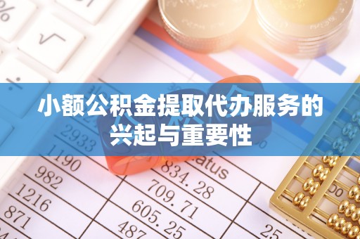 宁德小额公积金提取代办服务的兴起与重要性