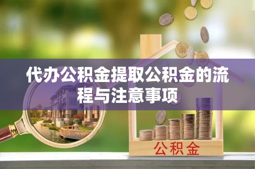 宁德代办公积金提取公积金的流程与注意事项