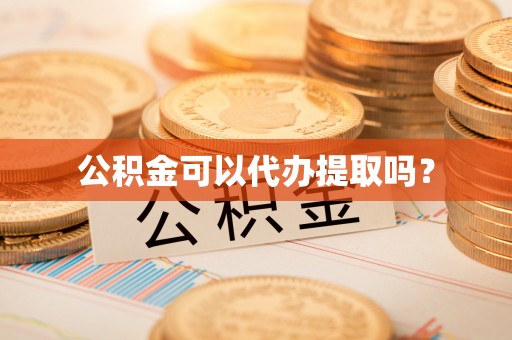宁德公积金可以代办提取吗？