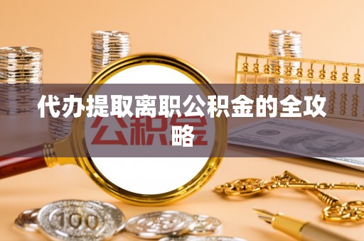 宁德代办提取离职公积金的全攻略