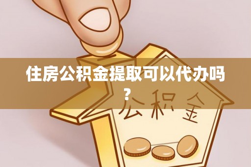 宁德住房公积金提取可以代办吗？