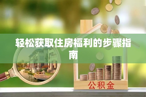宁德轻松获取住房福利的步骤指南