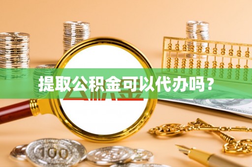 宁德提取公积金可以代办吗？