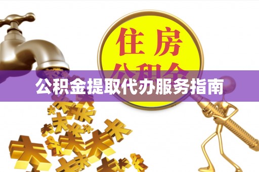 宁德公积金提取代办服务指南
