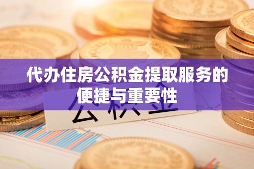 宁德代办住房公积金提取服务的便捷与重要性