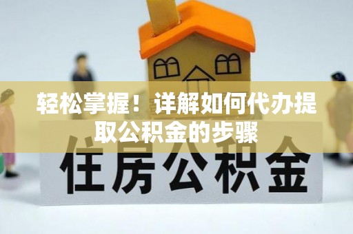 宁德轻松掌握！详解如何代办提取公积金的步骤