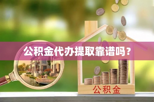 宁德公积金代办提取靠谱吗？