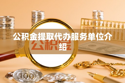 宁德公积金提取代办服务单位介绍