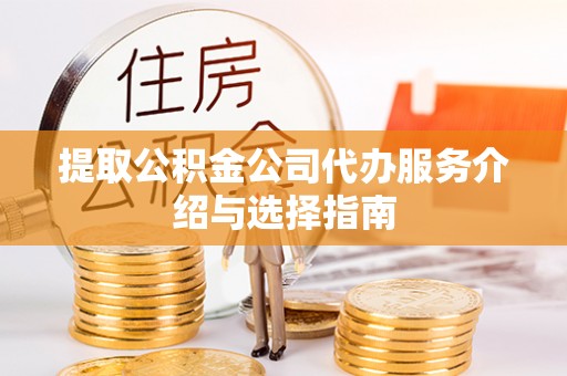 宁德提取公积金公司代办服务介绍与选择指南