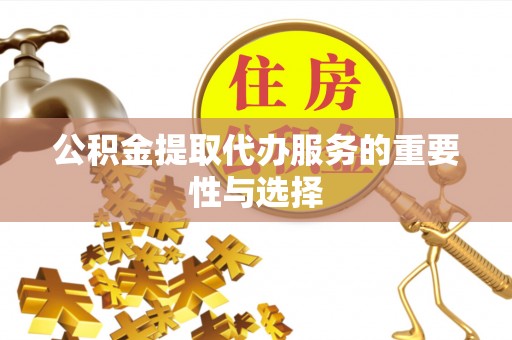 宁德公积金提取代办服务的重要性与选择