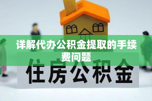 宁德详解代办公积金提取的手续费问题
