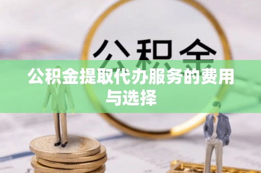 宁德公积金提取代办服务的费用与选择