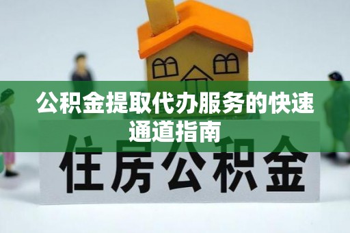 宁德公积金提取代办服务的快速通道指南
