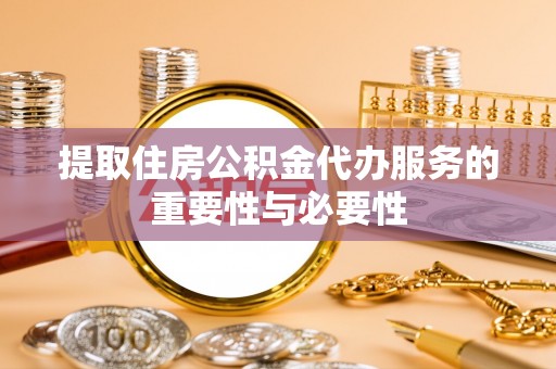 宁德提取住房公积金代办服务的重要性与必要性