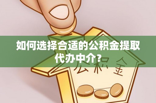 宁德如何选择合适的公积金提取代办中介？