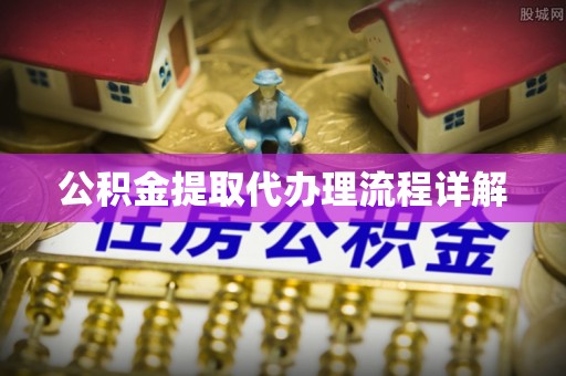 宁德公积金提取代办理流程详解
