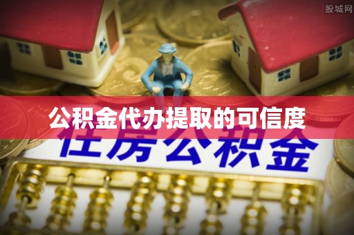 宁德公积金代办提取的可信度