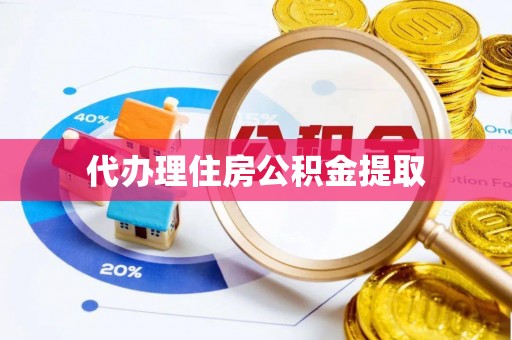 宁德代办理住房公积金提取