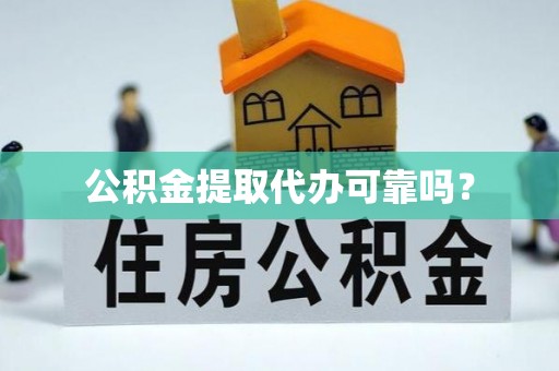 宁德公积金提取代办可靠吗？