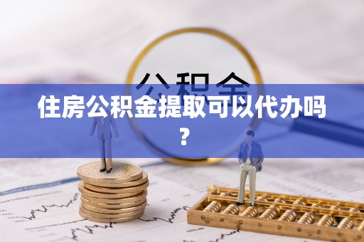 宁德住房公积金提取可以代办吗？