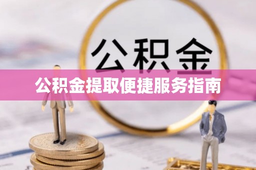 宁德公积金提取便捷服务指南