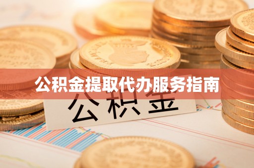 宁德公积金提取代办服务指南