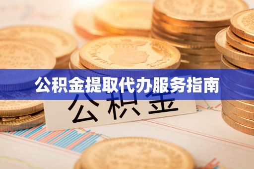 宁德公积金提取代办服务指南