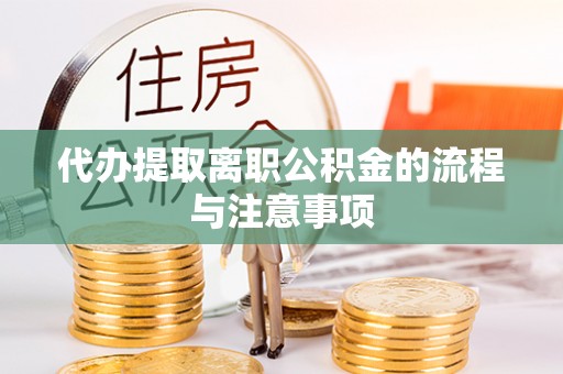 宁德代办提取离职公积金的流程与注意事项
