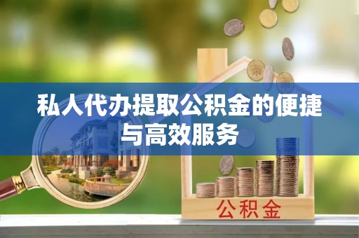 宁德私人代办提取公积金的便捷与高效服务