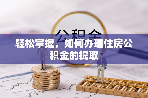 宁德轻松掌握，如何办理住房公积金的提取