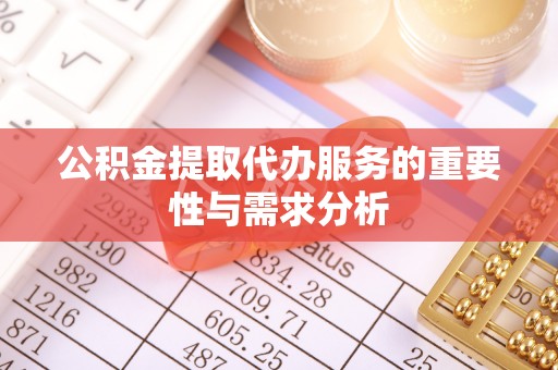 宁德公积金提取代办服务的重要性与需求分析