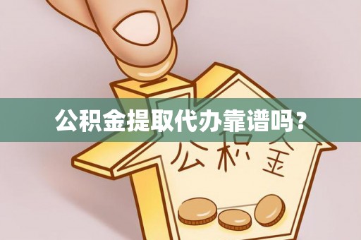 宁德公积金提取代办靠谱吗？