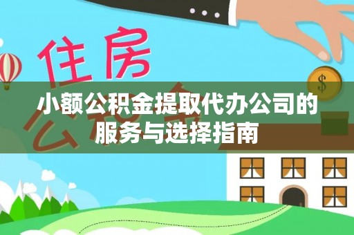 宁德小额公积金提取代办公司的服务与选择指南